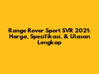 Range Rover Sport SVR 2021: Harga, Spesifikasi, & Ulasan Lengkap
