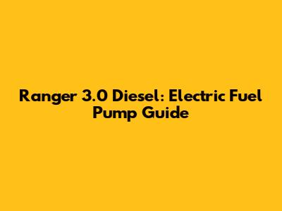 Ranger 3.0 Diesel: Electric Fuel Pump Guide