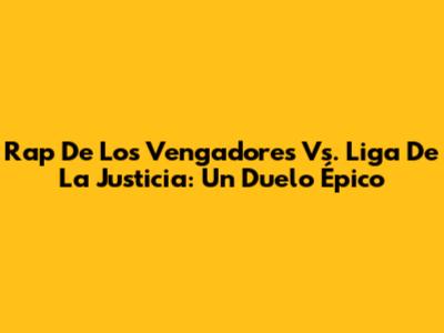 Rap De Los Vengadores Vs. Liga De La Justicia: Un Duelo Épico