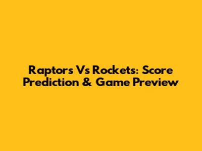 Raptors Vs Rockets: Score Prediction & Game Preview