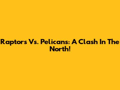 Raptors Vs. Pelicans: A Clash In The North!