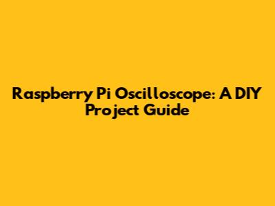 Raspberry Pi Oscilloscope: A DIY Project Guide