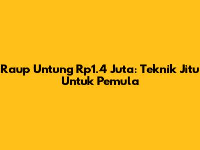 Raup Untung Rp1.4 Juta: Teknik Jitu Untuk Pemula