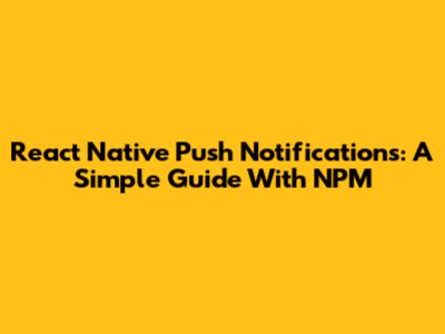 React Native Push Notifications: A Simple Guide With NPM