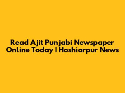 Read Ajit Punjabi Newspaper Online Today | Hoshiarpur News