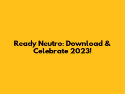Ready Neutro: Download & Celebrate 2023!
