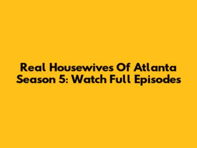 Real Housewives Of Atlanta Season 5: Watch Full Episodes