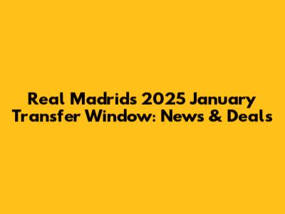 Real Madrid's 2025 January Transfer Window: News & Deals