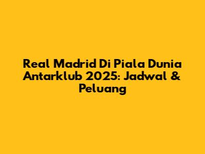 Real Madrid Di Piala Dunia Antarklub 2025: Jadwal & Peluang