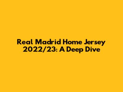 Real Madrid Home Jersey 2022/23: A Deep Dive