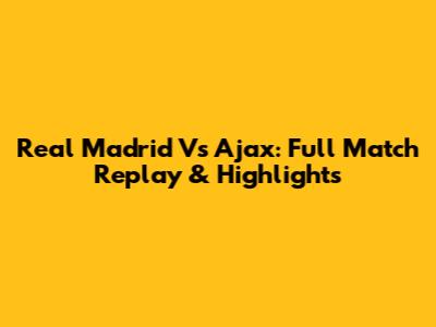 Real Madrid Vs Ajax: Full Match Replay & Highlights
