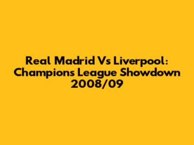 Real Madrid Vs Liverpool: Champions League Showdown 2008/09