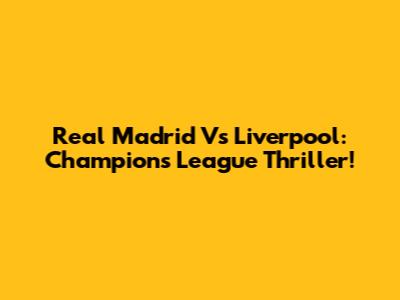 Real Madrid Vs Liverpool: Champions League Thriller!