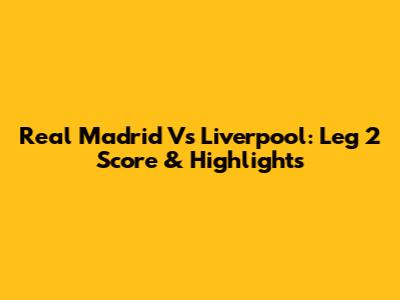 Real Madrid Vs Liverpool: Leg 2 Score & Highlights