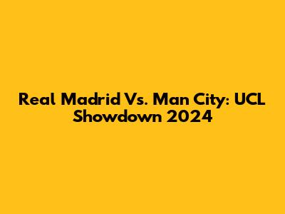 Real Madrid Vs. Man City: UCL Showdown 2024