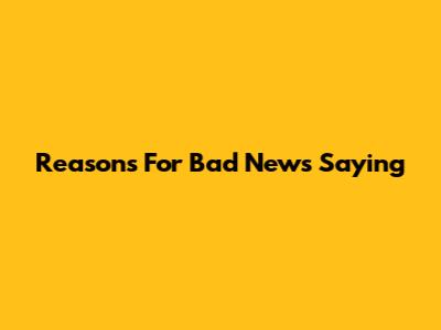 Reasons For Bad News Saying