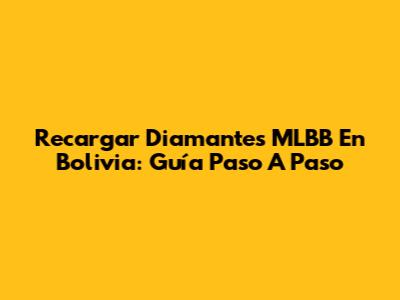 Recargar Diamantes MLBB En Bolivia: Guía Paso A Paso