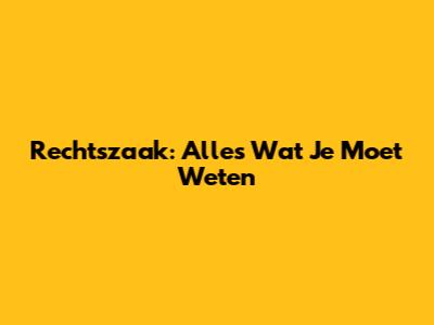 Rechtszaak: Alles Wat Je Moet Weten