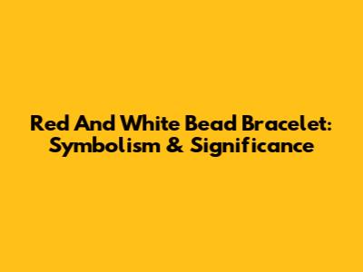 Red And White Bead Bracelet: Symbolism & Significance