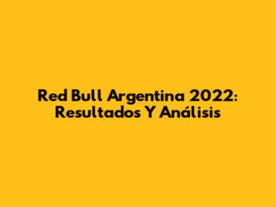 Red Bull Argentina 2022: Resultados Y Análisis