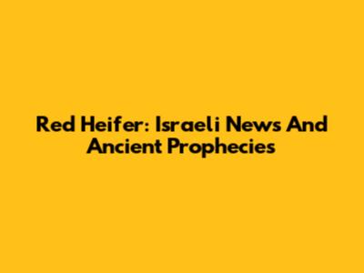 Red Heifer: Israeli News And Ancient Prophecies