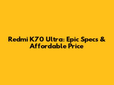 Redmi K70 Ultra: Epic Specs & Affordable Price