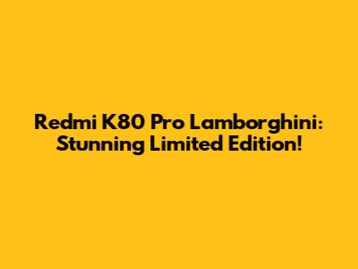 Redmi K80 Pro Lamborghini: Stunning Limited Edition!