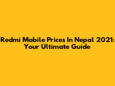 Redmi Mobile Prices In Nepal 2021: Your Ultimate Guide