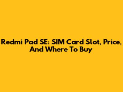 Redmi Pad SE: SIM Card Slot, Price, And Where To Buy
