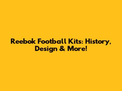 Reebok Football Kits: History, Design & More!