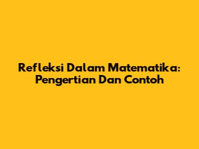 Refleksi Dalam Matematika: Pengertian Dan Contoh