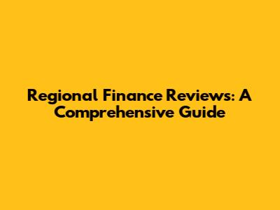 Regional Finance Reviews: A Comprehensive Guide