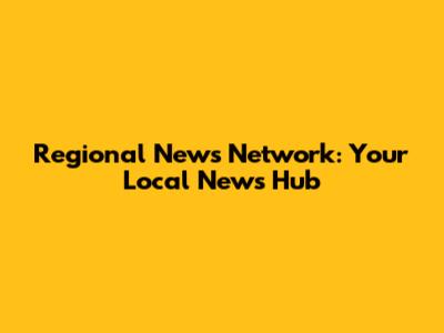 Regional News Network: Your Local News Hub