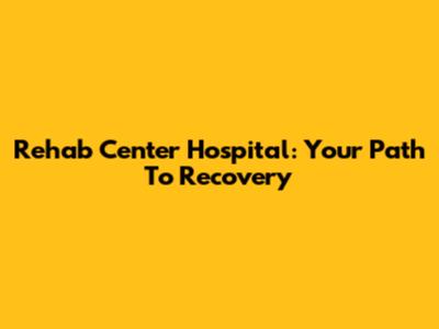 Rehab Center Hospital: Your Path To Recovery