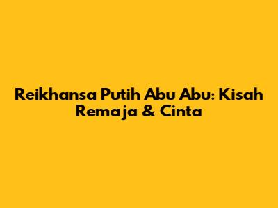 Reikhansa Putih Abu Abu: Kisah Remaja & Cinta

