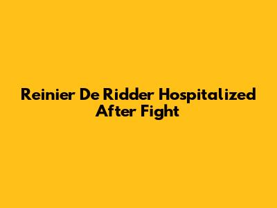 Reinier De Ridder Hospitalized After Fight