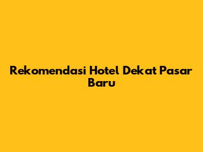 Rekomendasi Hotel Dekat Pasar Baru