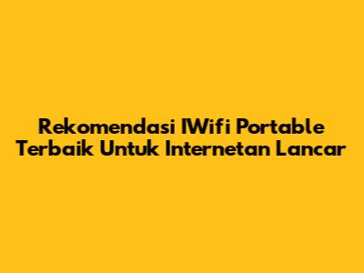 Rekomendasi IWifi Portable Terbaik Untuk Internetan Lancar