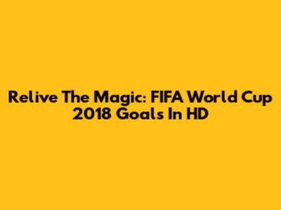 Relive The Magic: FIFA World Cup 2018 Goals In HD