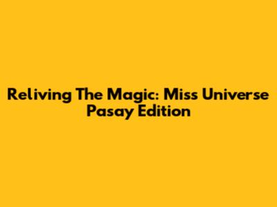 Reliving The Magic: Miss Universe Pasay Edition