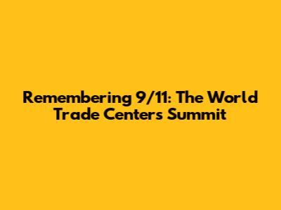 Remembering 9/11: The World Trade Center's Summit