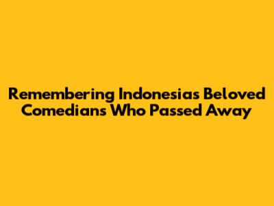 Remembering Indonesia's Beloved Comedians Who Passed Away