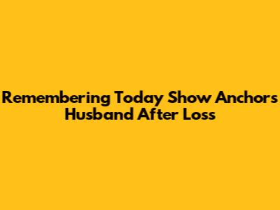 Remembering Today Show Anchor's Husband After Loss
