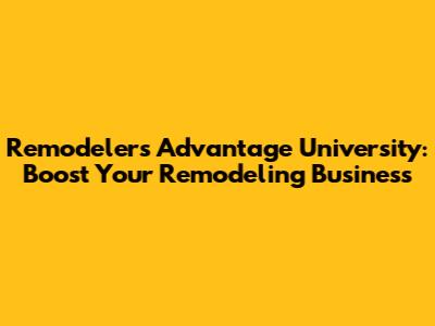 Remodelers Advantage University: Boost Your Remodeling Business
