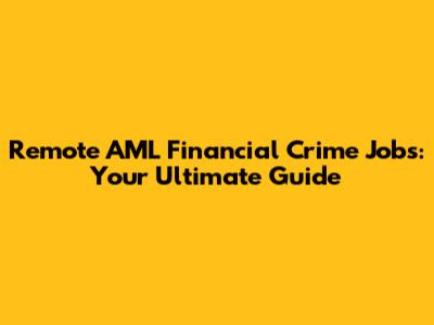 Remote AML Financial Crime Jobs: Your Ultimate Guide