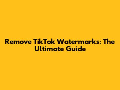 Remove TikTok Watermarks: The Ultimate Guide