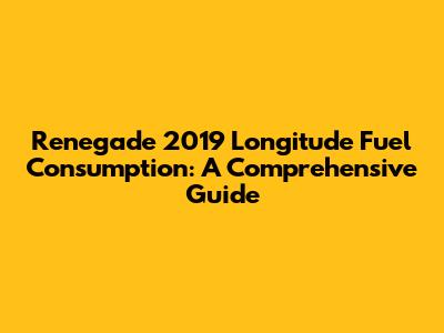 Renegade 2019 Longitude Fuel Consumption: A Comprehensive Guide