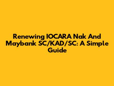 Renewing IOCARA Nak And Maybank SC/KAD/SC: A Simple Guide