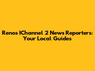 Reno's IChannel 2 News Reporters: Your Local Guides