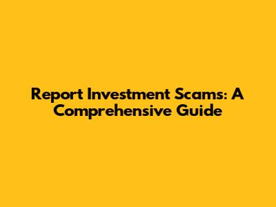 Report Investment Scams: A Comprehensive Guide